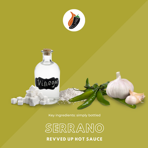  Serrano Hot Sauce - Revved Up. Our Serrano hot sauce is made with the perfect blend of peppers, garlic and sugar. Spicy and savory one-of-a-kind flavor that will keep customers coming back for more. Add to tacos or sandwiches, this hot sauce will be your new go to condiment! Your favorite flavors in our most versatile bottle yet!, key ingredients shown visually: serrano peppers, vinegar, salt, sugar, garlic